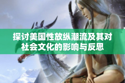 探讨美国性放纵潮流及其对社会文化的影响与反思
