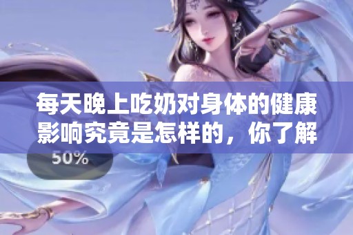 每天晚上吃奶对身体的健康影响究竟是怎样的，你了解吗？