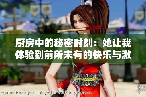 厨房中的秘密时刻：她让我体验到前所未有的快乐与激情