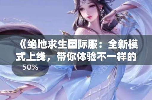 《绝地求生国际服：全新模式上线，带你体验不一样的战斗快感》