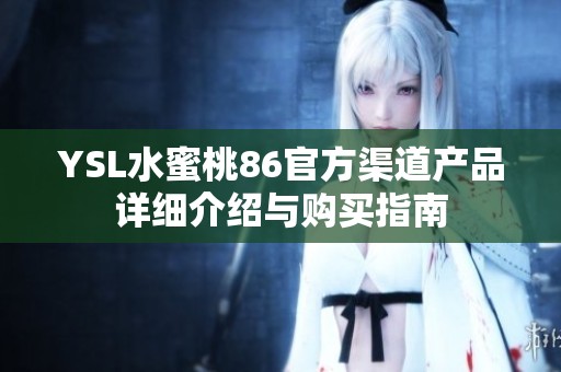 YSL水蜜桃86官方渠道产品详细介绍与购买指南