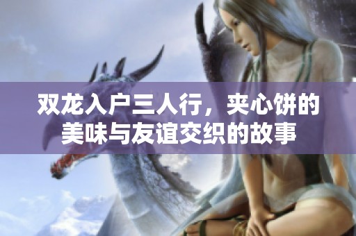 双龙入户三人行，夹心饼的美味与友谊交织的故事
