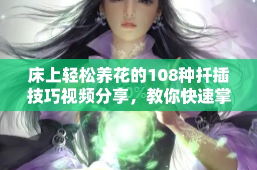 床上轻松养花的108种扦插技巧视频分享，教你快速掌握扦插方法
