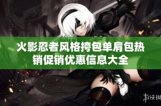 火影忍者风格挎包单肩包热销促销优惠信息大全