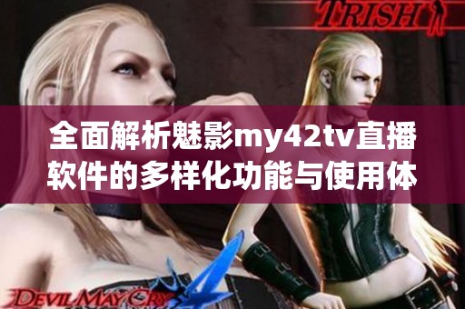全面解析魅影my42tv直播软件的多样化功能与使用体验