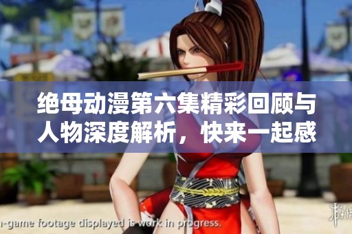 绝母动漫第六集精彩回顾与人物深度解析，快来一起感受剧情魅力吧