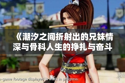 《潮汐之间折射出的兄妹情深与骨科人生的挣扎与奋斗》
