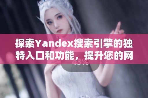 探索Yandex搜索引擎的独特入口和功能，提升您的网络搜索体验