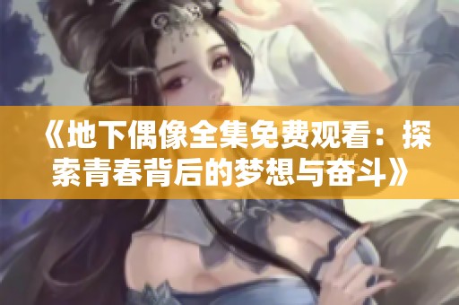 《地下偶像全集免费观看：探索青春背后的梦想与奋斗》