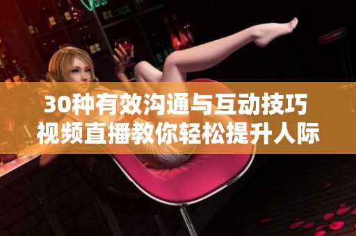30种有效沟通与互动技巧 视频直播教你轻松提升人际关系能力
