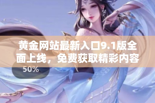 黄金网站最新入口9.1版全面上线，免费获取精彩内容与服务！
