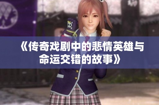 《传奇戏剧中的悲情英雄与命运交错的故事》