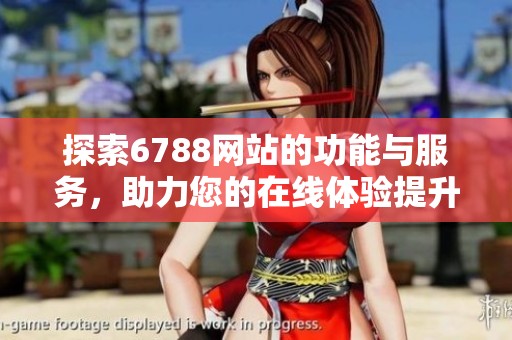 探索6788网站的功能与服务，助力您的在线体验提升