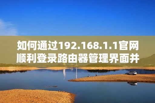 如何通过192.168.1.1官网顺利登录路由器管理界面并进行设置