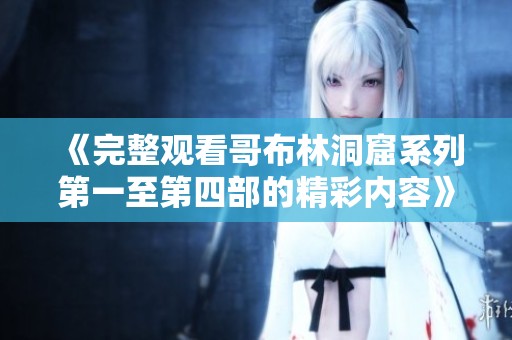 《完整观看哥布林洞窟系列第一至第四部的精彩内容》
