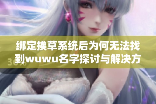 绑定挨草系统后为何无法找到wuwu名字探讨与解决方案