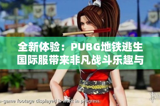 全新体验：PUBG地铁逃生国际服带来非凡战斗乐趣与挑战