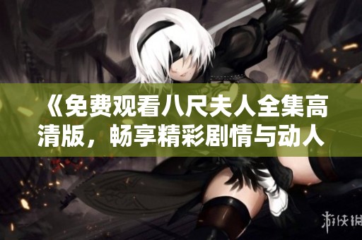 《免费观看八尺夫人全集高清版，畅享精彩剧情与动人故事》