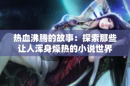 热血沸腾的故事：探索那些让人浑身燥热的小说世界