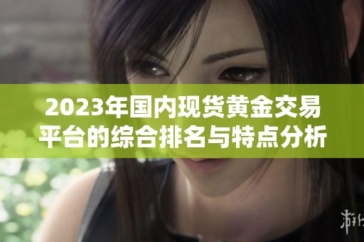 2023年国内现货黄金交易平台的综合排名与特点分析