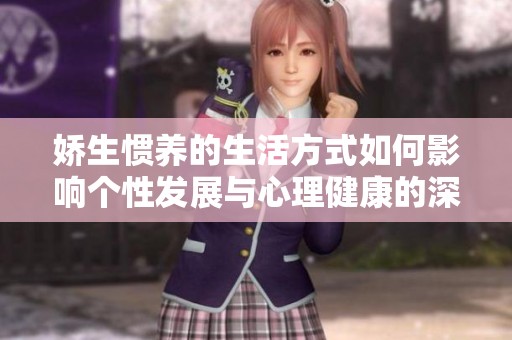 娇生惯养的生活方式如何影响个性发展与心理健康的深入探讨与反思