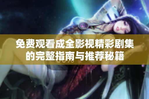 免费观看成全影视精彩剧集的完整指南与推荐秘籍