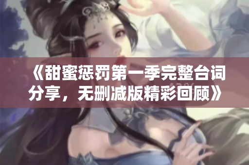 《甜蜜惩罚第一季完整台词分享，无删减版精彩回顾》