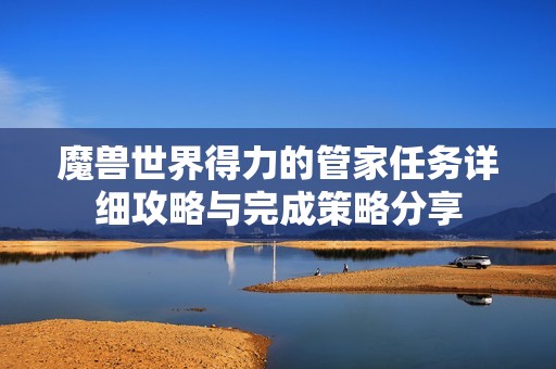 魔兽世界得力的管家任务详细攻略与完成策略分享