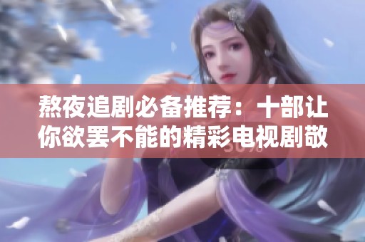 熬夜追剧必备推荐：十部让你欲罢不能的精彩电视剧敬请期待