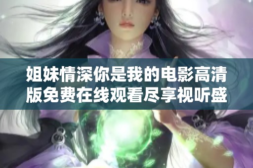姐妹情深你是我的电影高清版免费在线观看尽享视听盛宴