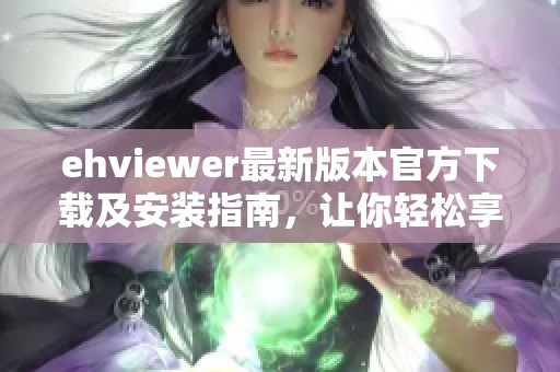 ehviewer最新版本官方下载及安装指南，让你轻松享受精彩内容