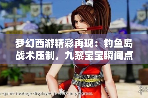 梦幻西游精彩再现：钓鱼岛战术压制，九黎宝宝瞬间点杀全攻略