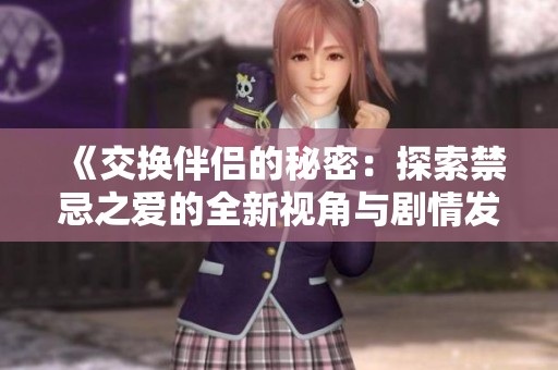 《交换伴侣的秘密：探索禁忌之爱的全新视角与剧情发展》