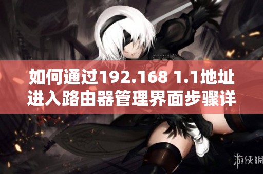 如何通过192.168 1.1地址进入路由器管理界面步骤详解