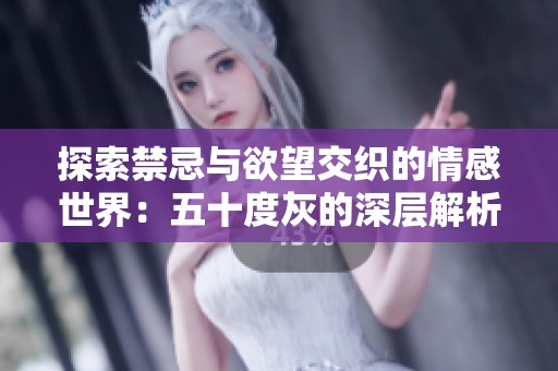 探索禁忌与欲望交织的情感世界：五十度灰的深层解析