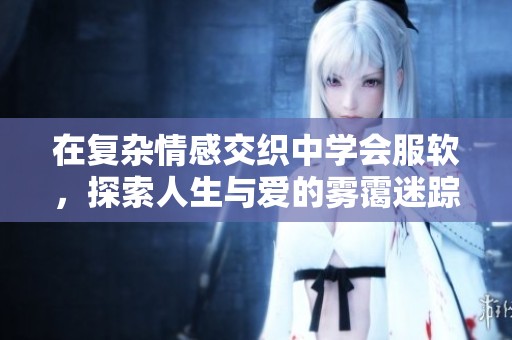 在复杂情感交织中学会服软，探索人生与爱的雾霭迷踪