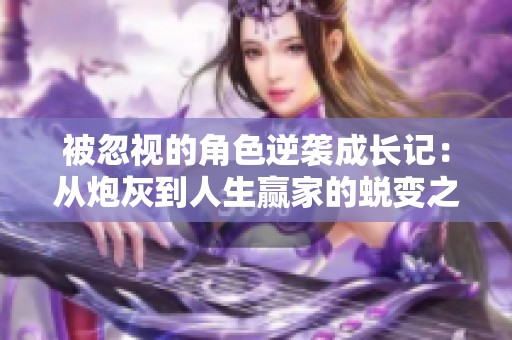 被忽视的角色逆袭成长记：从炮灰到人生赢家的蜕变之旅