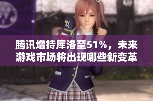 腾讯增持库洛至51%，未来游戏市场将出现哪些新变革？
