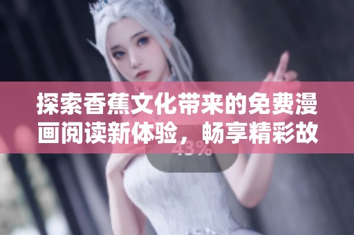 探索香蕉文化带来的免费漫画阅读新体验，畅享精彩故事世界