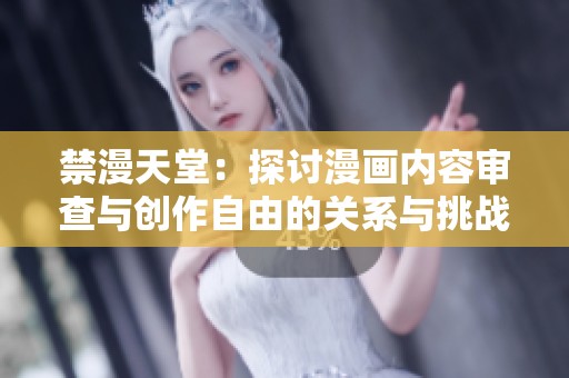 禁漫天堂：探讨漫画内容审查与创作自由的关系与挑战