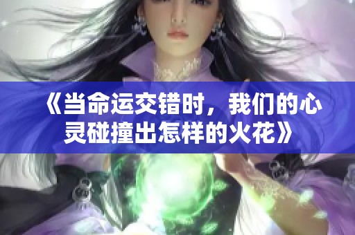 《当命运交错时，我们的心灵碰撞出怎样的火花》