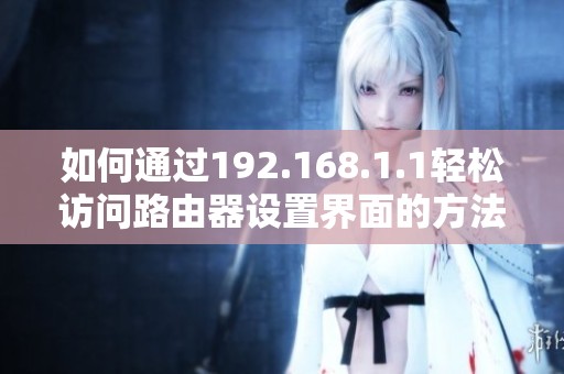 如何通过192.168.1.1轻松访问路由器设置界面的方法与技巧