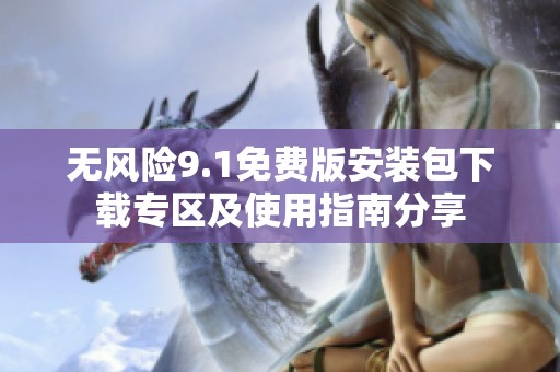 无风险9.1免费版安装包下载专区及使用指南分享