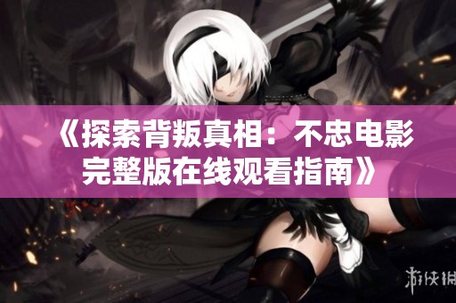 《探索背叛真相：不忠电影完整版在线观看指南》
