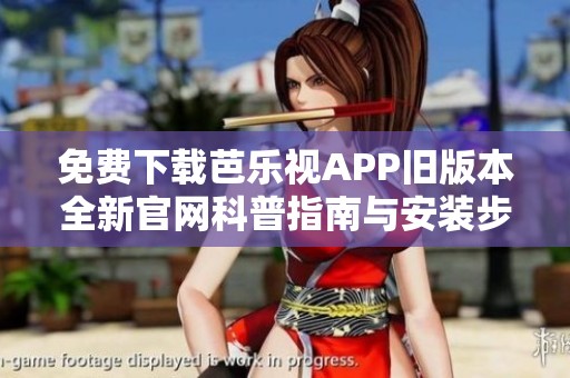 免费下载芭乐视APP旧版本全新官网科普指南与安装步骤分享