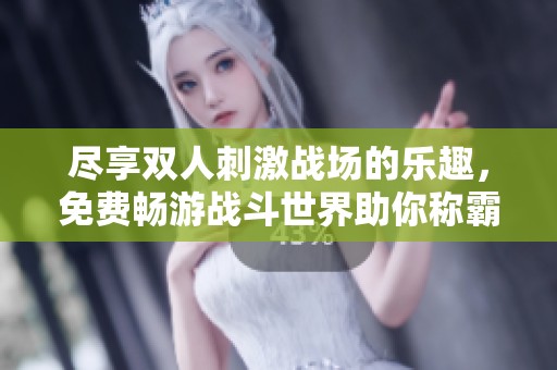 尽享双人刺激战场的乐趣，免费畅游战斗世界助你称霸！
