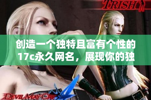 创造一个独特且富有个性的17c永久网名，展现你的独特魅力与风格