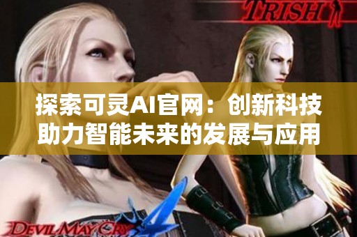 探索可灵AI官网：创新科技助力智能未来的发展与应用
