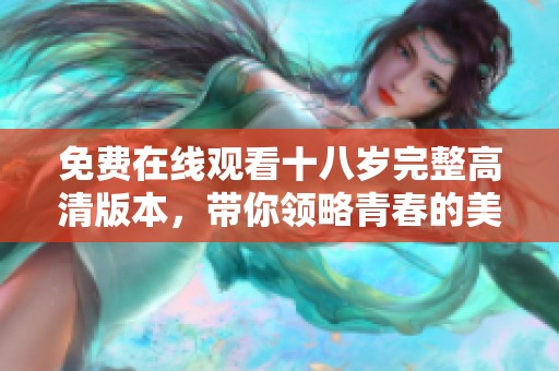 免费在线观看十八岁完整高清版本，带你领略青春的美好与挑战