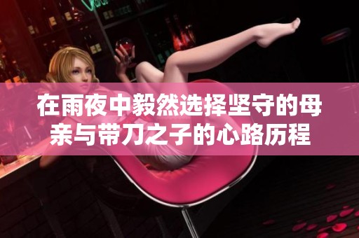 在雨夜中毅然选择坚守的母亲与带刀之子的心路历程
